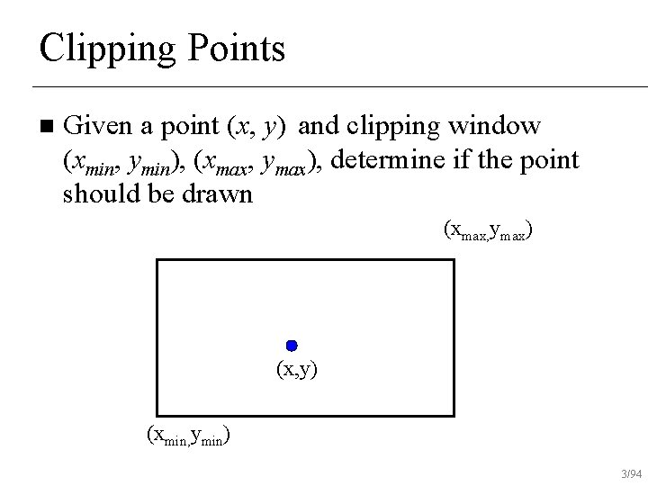 Clipping Points n Given a point (x, y) and clipping window (xmin, ymin), (xmax,