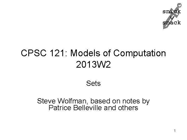 snick snack CPSC 121: Models of Computation 2013 W 2 Sets Steve Wolfman, based