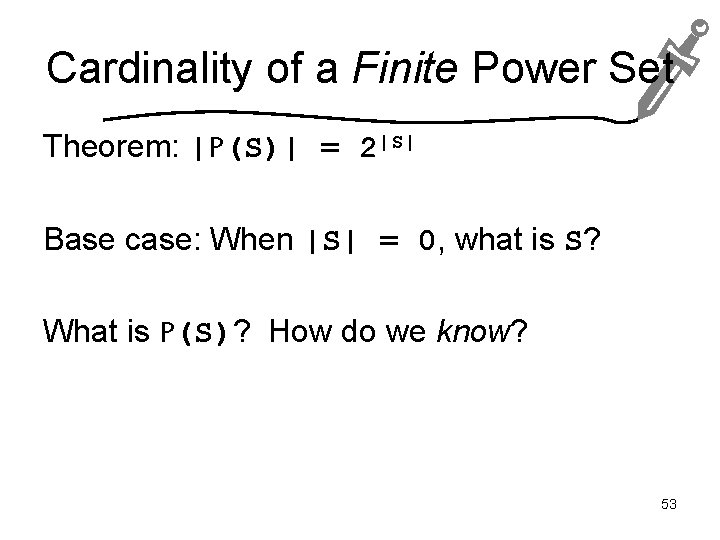 Cardinality of a Finite Power Set Theorem: |P(S)| = 2|S| Base case: When |S|