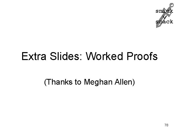 snick snack Extra Slides: Worked Proofs (Thanks to Meghan Allen) 78 