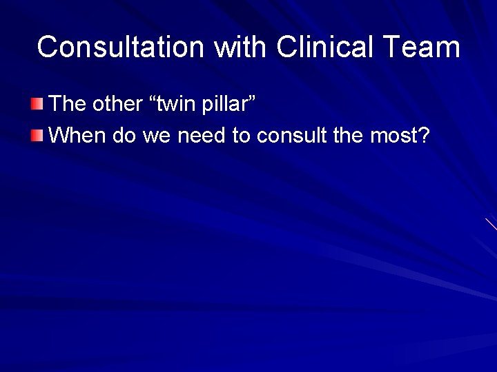 Consultation with Clinical Team The other “twin pillar” When do we need to consult