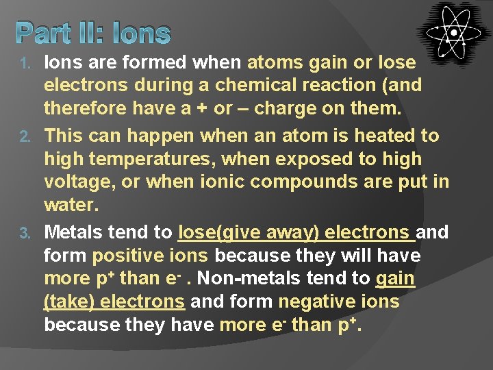 Part II: Ions are formed when atoms gain or lose electrons during a chemical Part II: Ions are formed when atoms gain or lose electrons during a chemical