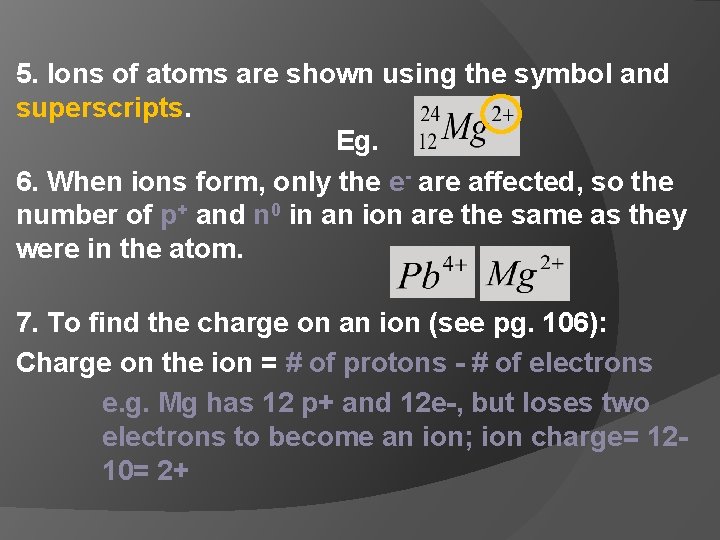 5. Ions of atoms are shown using the symbol and superscripts. Eg. 6. When