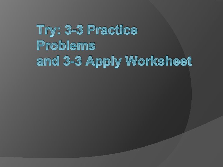 Try: 3 -3 Practice Problems and 3 -3 Apply Worksheet 