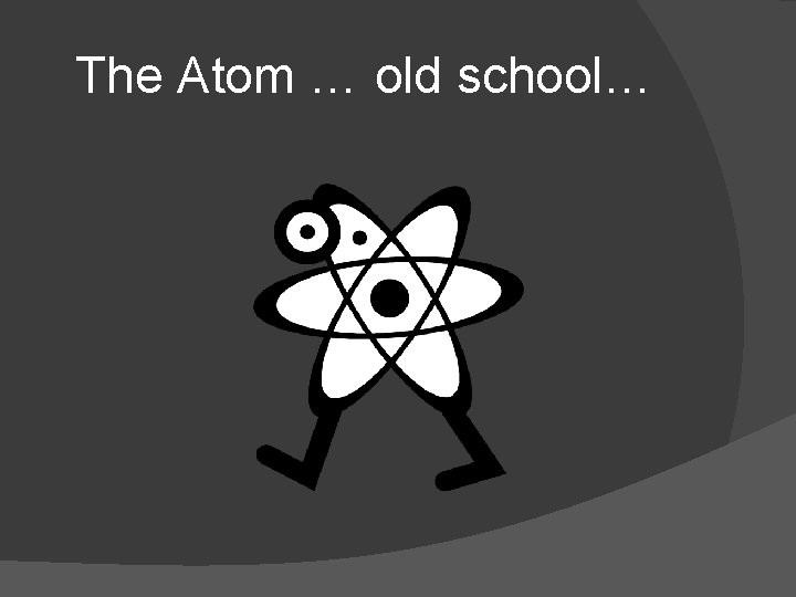 The Atom … old school… 