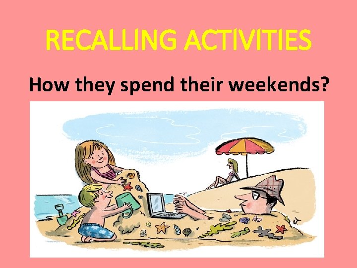 RECALLING ACTIVITIES How they spend their weekends? 