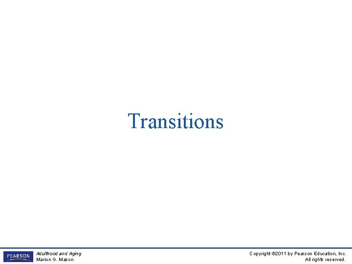 Transitions Adulthood and Aging Marion G. Mason Copyright © 2011 by Pearson Education, Inc.