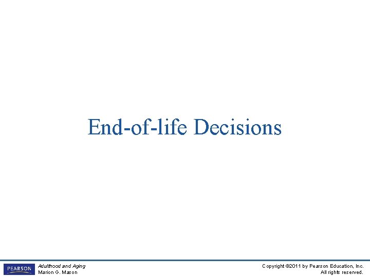 End-of-life Decisions Adulthood and Aging Marion G. Mason Copyright © 2011 by Pearson Education,