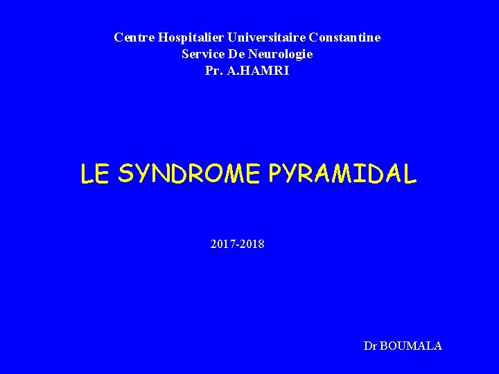 Centre Hospitalier Universitaire Constantine Service De Neurologie Pr. A. HAMRI LE SYNDROME PYRAMIDAL 2017