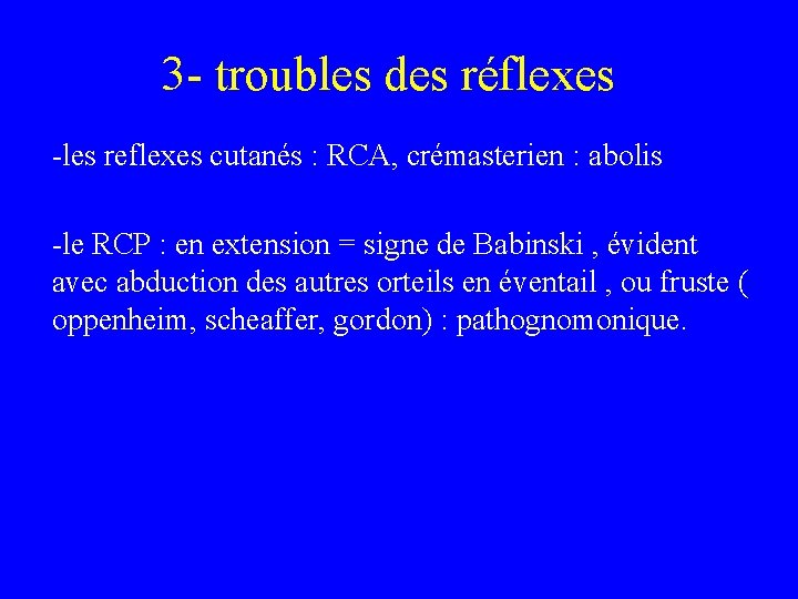 3 - troubles des réflexes -les reflexes cutanés : RCA, crémasterien : abolis -le