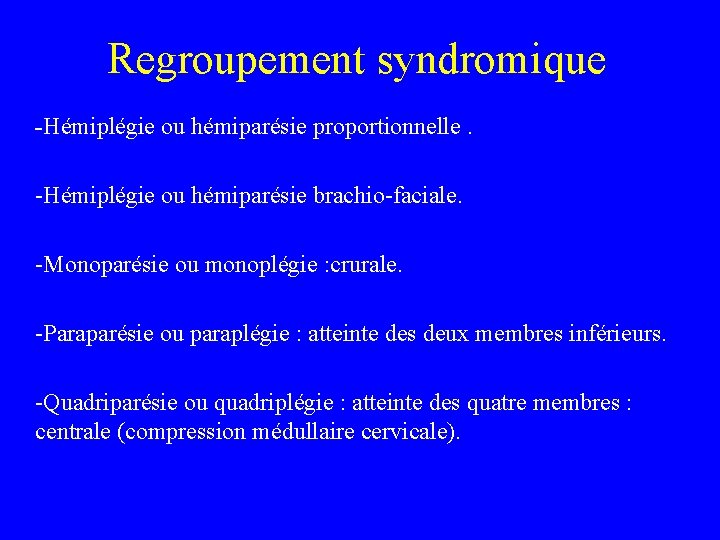 Regroupement syndromique -Hémiplégie ou hémiparésie proportionnelle. -Hémiplégie ou hémiparésie brachio-faciale. -Monoparésie ou monoplégie :