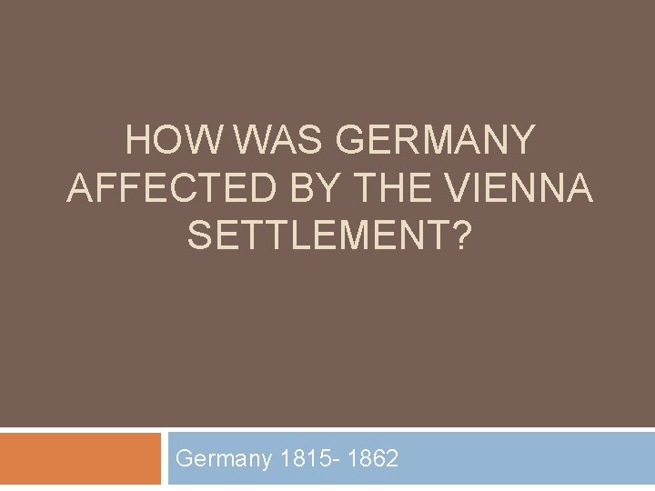 HOW WAS GERMANY AFFECTED BY THE VIENNA SETTLEMENT? Germany 1815 - 1862 