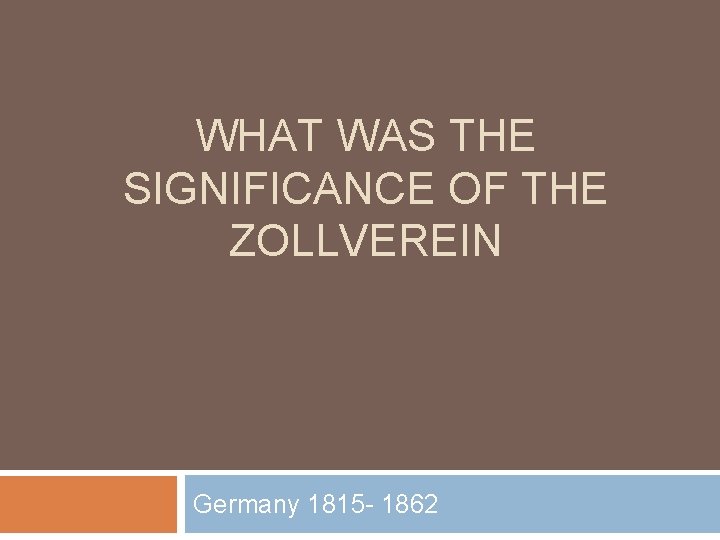 WHAT WAS THE SIGNIFICANCE OF THE ZOLLVEREIN Germany 1815 - 1862 