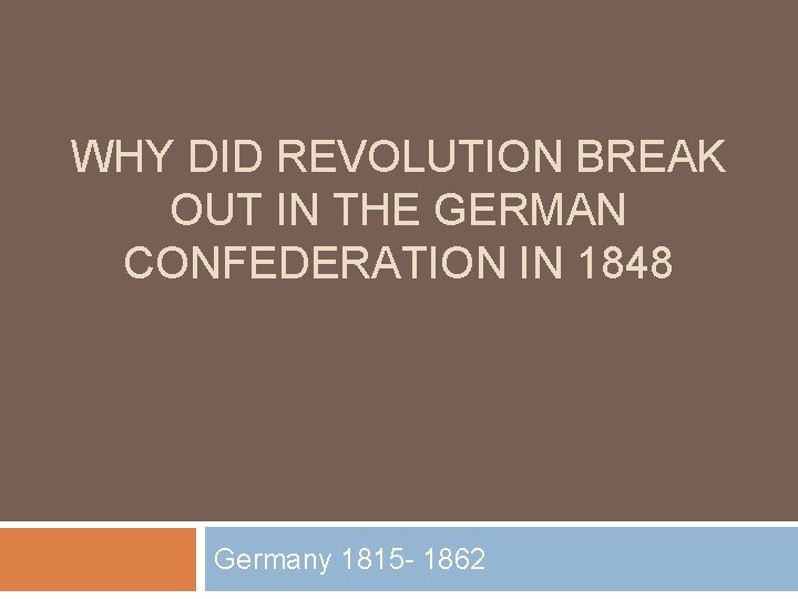 WHY DID REVOLUTION BREAK OUT IN THE GERMAN CONFEDERATION IN 1848 Germany 1815 -