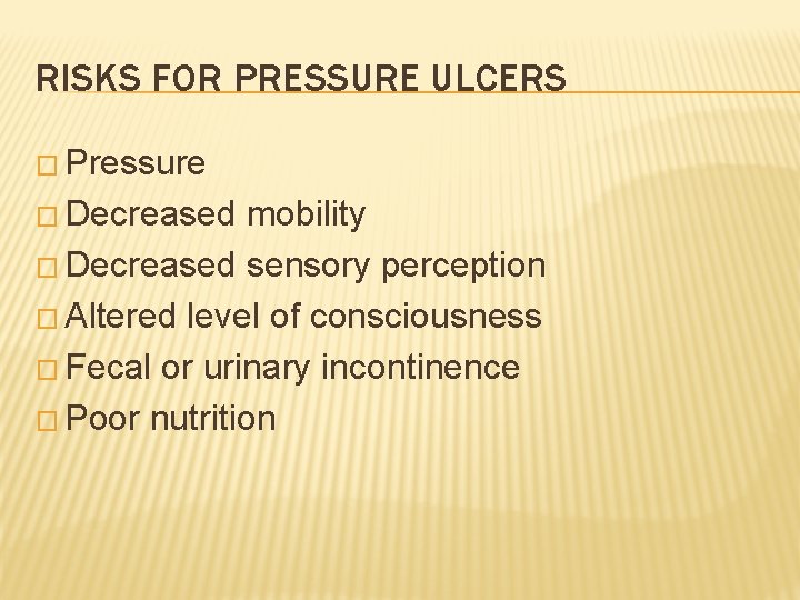 RISKS FOR PRESSURE ULCERS � Pressure � Decreased mobility � Decreased sensory perception �