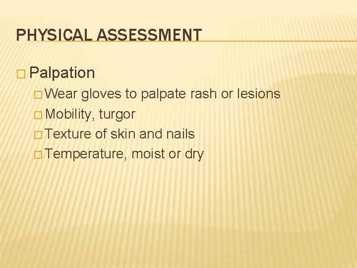PHYSICAL ASSESSMENT � Palpation � Wear gloves to palpate rash or lesions � Mobility,