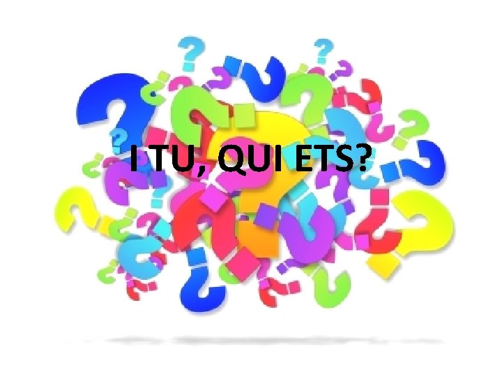 I TU, QUI ETS? 