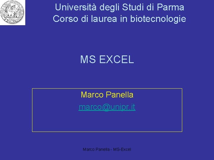 Università degli Studi di Parma Corso di laurea in biotecnologie MS EXCEL Marco Panella Università degli Studi di Parma Corso di laurea in biotecnologie MS EXCEL Marco Panella