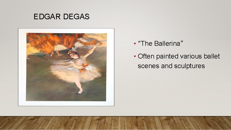 EDGAR DEGAS • “The Ballerina” • Often painted various ballet scenes and sculptures 