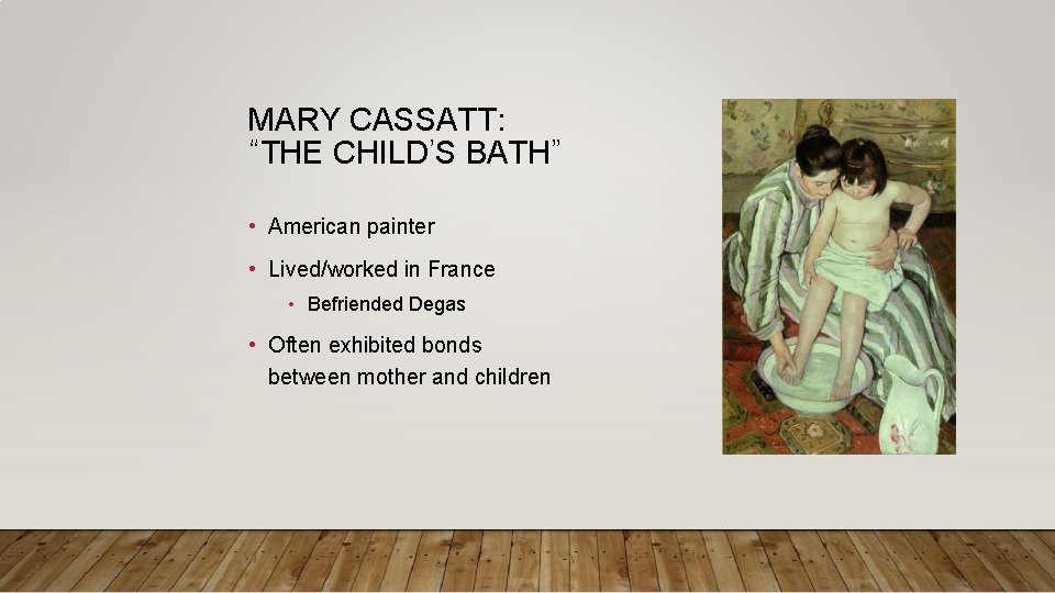 MARY CASSATT: “THE CHILD’S BATH” • American painter • Lived/worked in France • Befriended