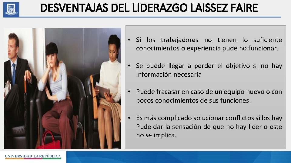 DESVENTAJAS DEL LIDERAZGO LAISSEZ FAIRE • Si los trabajadores no tienen lo suficiente conocimientos