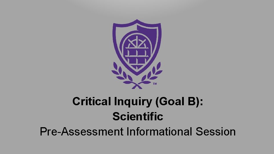 Critical Inquiry (Goal B): Scientific Pre-Assessment Informational Session 