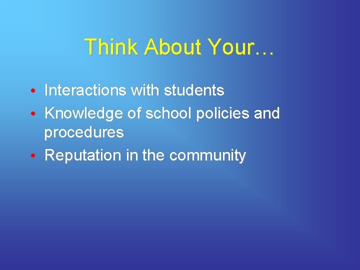 Think About Your… • Interactions with students • Knowledge of school policies and procedures