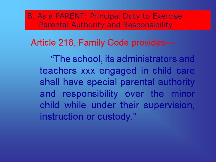 B. As a PARENT: Principal Duty to Exercise Parental Authority and Responsibility Article 218,