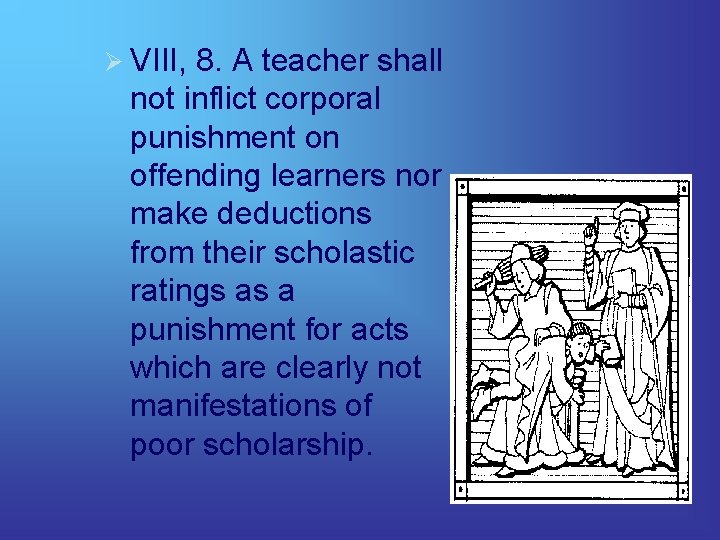 Ø VIII, 8. A teacher shall not inflict corporal punishment on offending learners nor