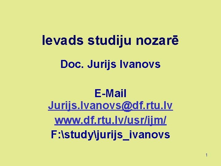 Ievads studiju nozarē Doc. Jurijs Ivanovs E-Mail Jurijs. Ivanovs@df. rtu. lv www. df. rtu.