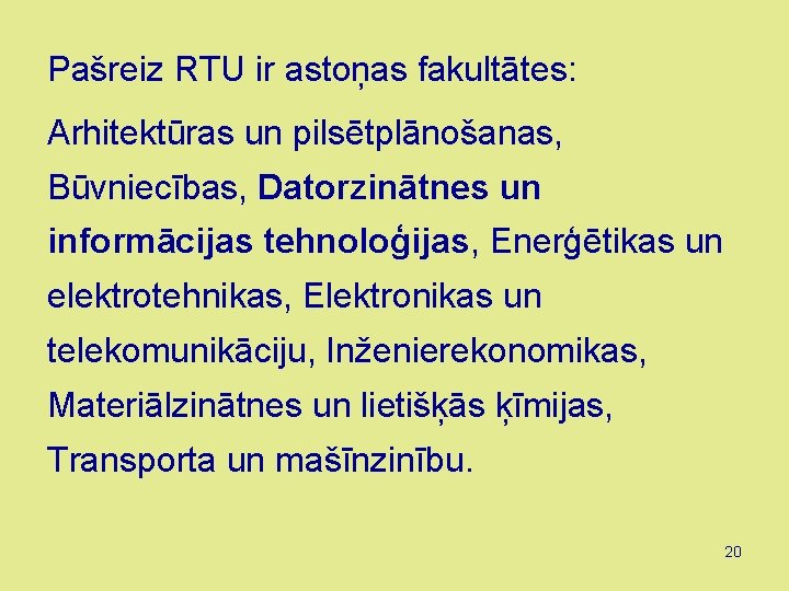 Pašreiz RTU ir astoņas fakultātes: Arhitektūras un pilsētplānošanas, Būvniecības, Datorzinātnes un informācijas tehnoloģijas, Enerģētikas