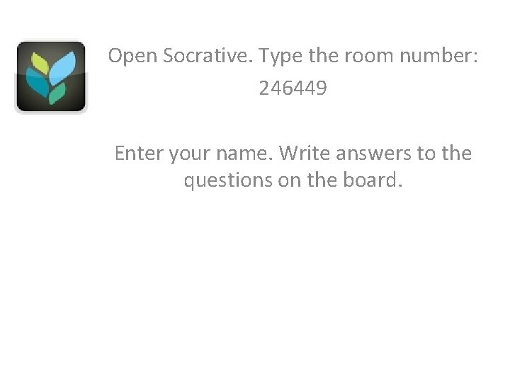 Open Socrative. Type the room number: 246449 Enter your name. Write answers to the