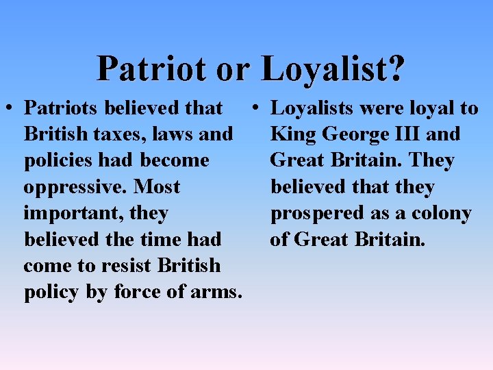 Patriot or Loyalist? • Patriots believed that • Loyalists were loyal to British taxes,