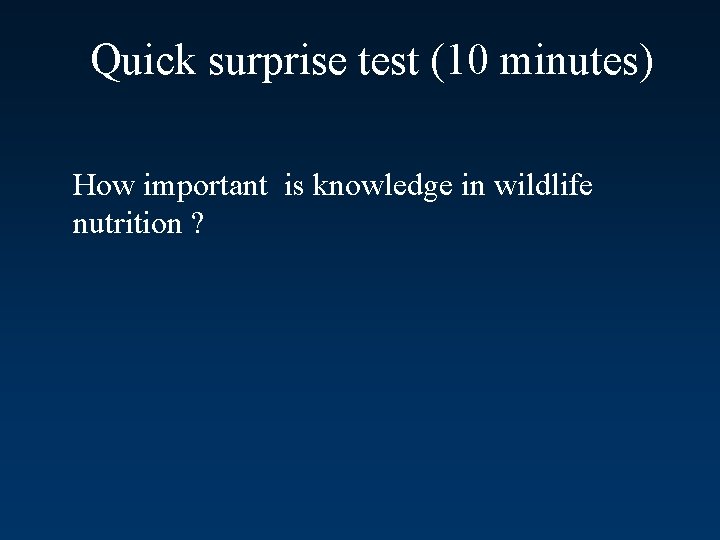 Quick surprise test (10 minutes) How important is knowledge in wildlife nutrition ? 