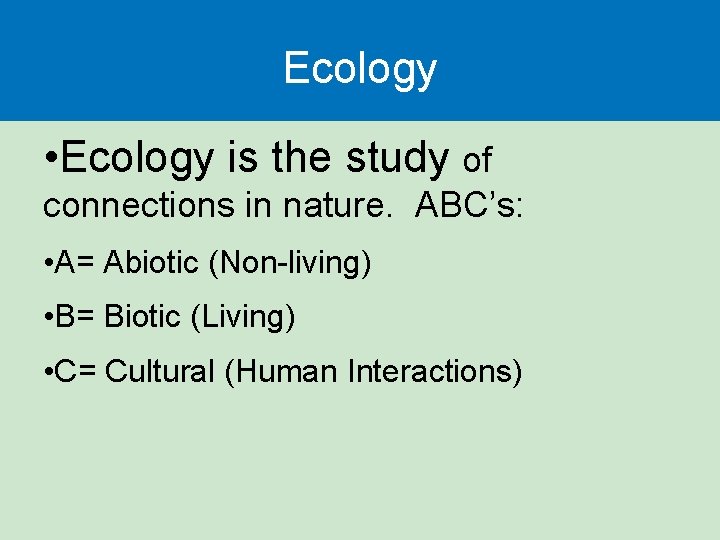 Ecology • Ecology is the study of connections in nature. ABC’s: • A= Abiotic