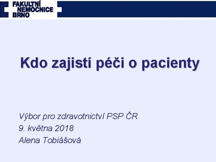 Kdo zajistí péči o pacienty Výbor pro zdravotnictví PSP ČR 9. května 2018 Alena