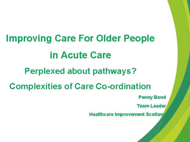 Improving Care For Older People in Acute Care Perplexed about pathways? Complexities of Care