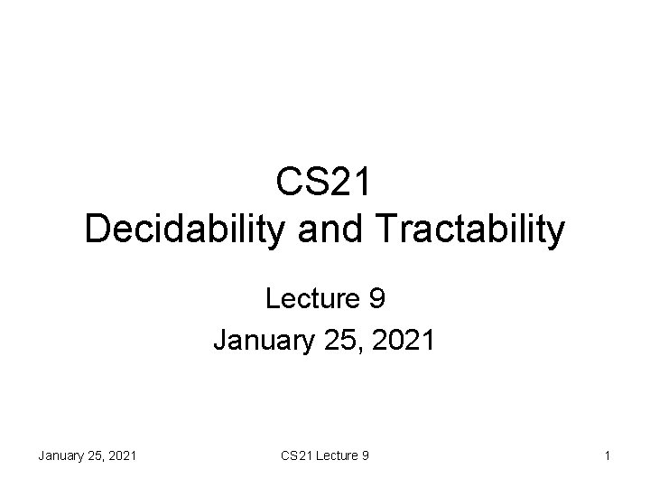 CS 21 Decidability and Tractability Lecture 9 January 25, 2021 CS 21 Lecture 9