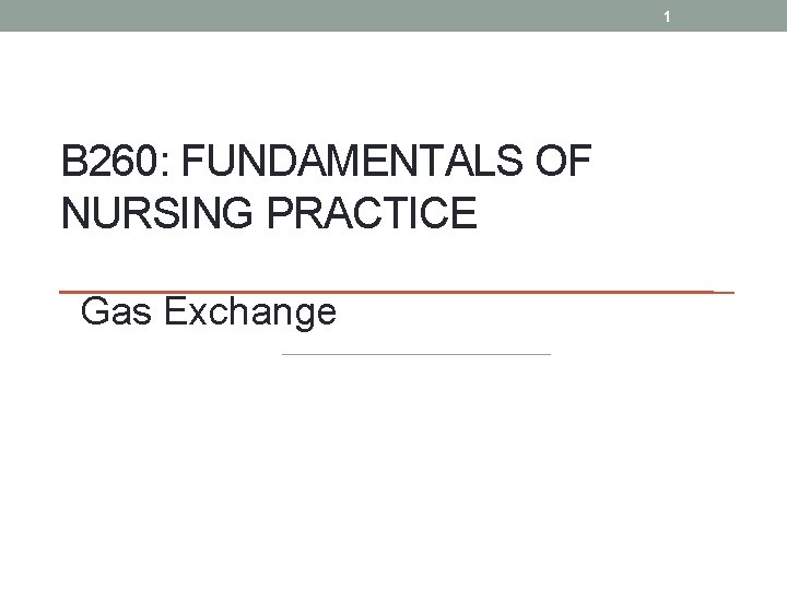 1 B 260: FUNDAMENTALS OF NURSING PRACTICE Gas Exchange 