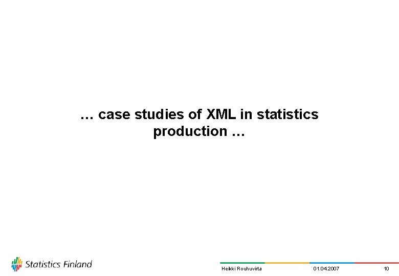 … case studies of XML in statistics production … Heikki Rouhuvirta 01. 04. 2007