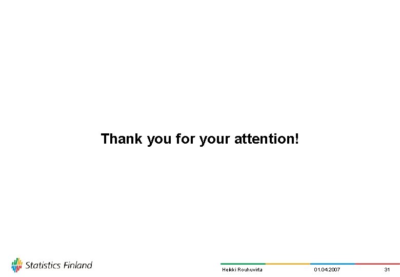 Thank you for your attention! Heikki Rouhuvirta 01. 04. 2007 31 