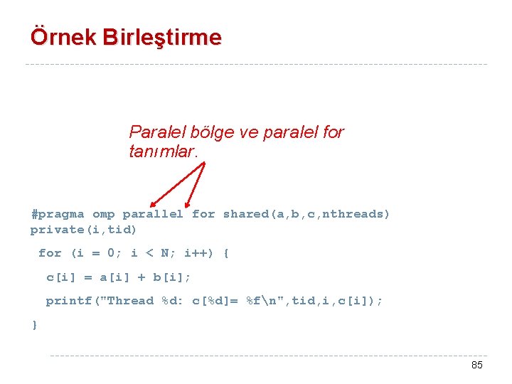 Örnek Birleştirme Paralel bölge ve paralel for tanımlar. #pragma omp parallel for shared(a, b,