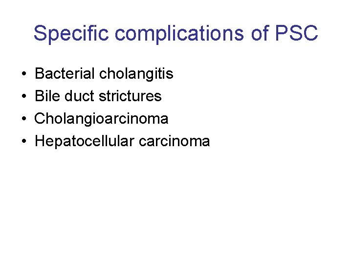 Specific complications of PSC • • Bacterial cholangitis Bile duct strictures Cholangioarcinoma Hepatocellular carcinoma