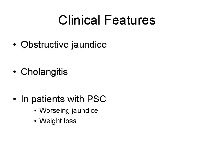 Clinical Features • Obstructive jaundice • Cholangitis • In patients with PSC • Worseing