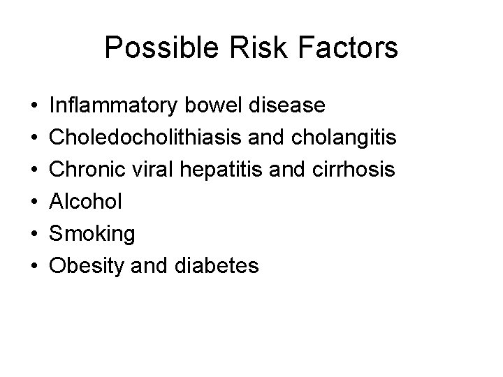 Possible Risk Factors • • • Inflammatory bowel disease Choledocholithiasis and cholangitis Chronic viral