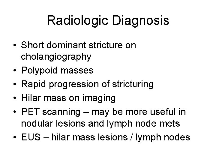 Radiologic Diagnosis • Short dominant stricture on cholangiography • Polypoid masses • Rapid progression