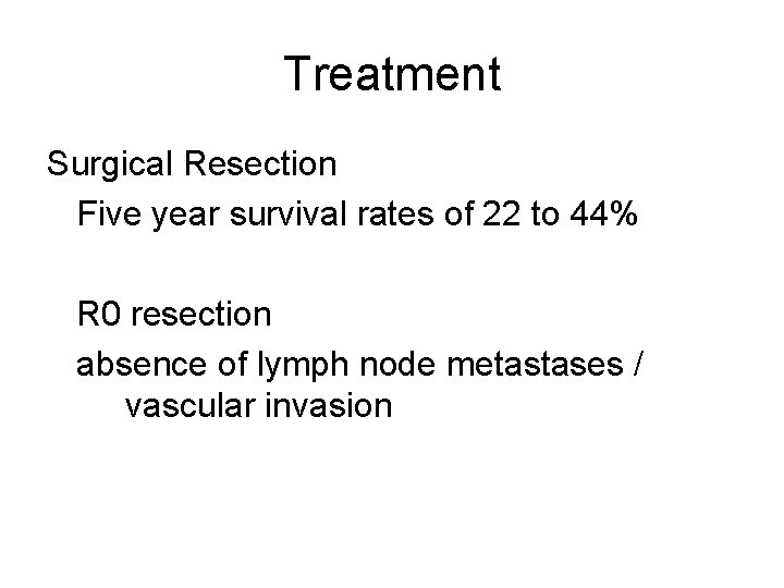 Treatment Surgical Resection Five year survival rates of 22 to 44% R 0 resection