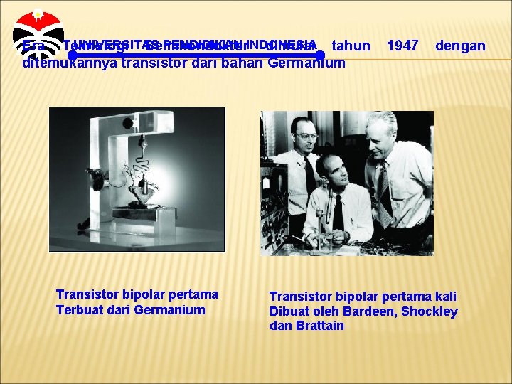 UNIVERSITAS PENDIDIKAN INDONESIA Era Teknologi Semikonduktor dimulai tahun ditemukannya transistor dari bahan Germanium Transistor
