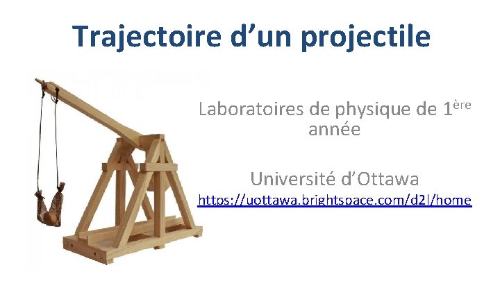 Trajectoire d’un projectile Laboratoires de physique de 1ère année Université d’Ottawa https: //uottawa. brightspace.