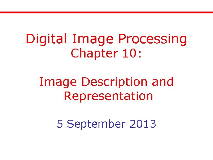 Digital Image Processing Chapter 10: Image Description and Representation 5 September 2013 